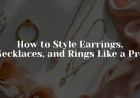 How to Style Earrings, Necklaces, and Rings Like a Pro