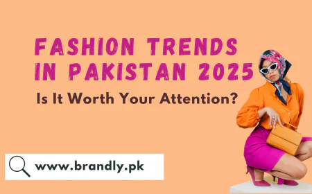 7 Hot Fashion Trends in Pakistan 2025, Is It Worth Your Attention?