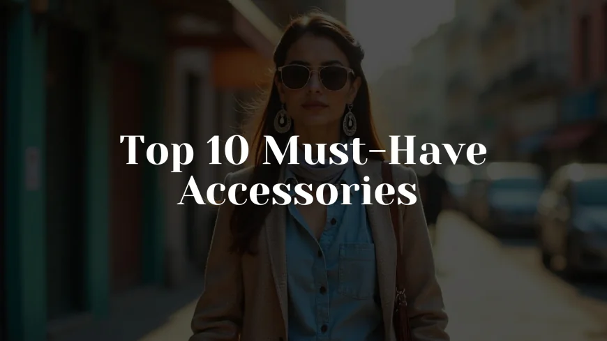 Top 10 Must-Have Accessories for the Modern Pakistani Woman