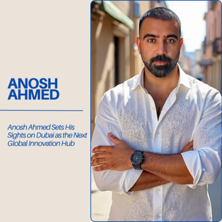 Anosh Ahmed Sets His Sights on Dubai as the Next Global Innovation Hub
