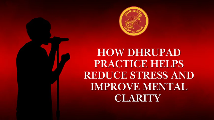 How Dhrupad Practice Helps Reduce Stress and Improve Mental Clarity | Dhrupad Music Academy