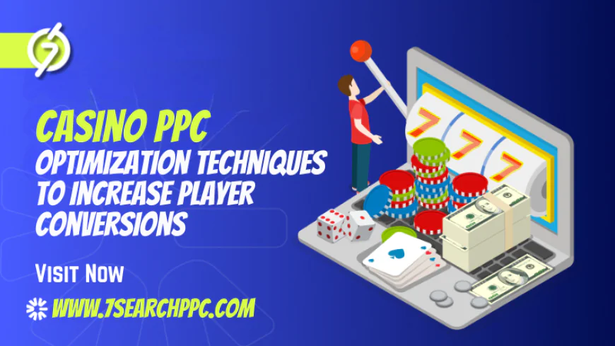 Casino PPC Optimization Techniques to Increase Player Conversions