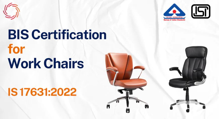  BIS Certificate for Work Chairs – IS 17631:2022 Compliance Guide
